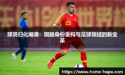 球员归化潮涌：国籍身份重构与足球领域的新变革